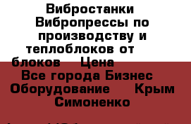 Вибростанки, Вибропрессы по производству и теплоблоков от 1000 блоков. › Цена ­ 550 000 - Все города Бизнес » Оборудование   . Крым,Симоненко